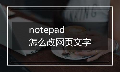 notepad怎么改网页文字