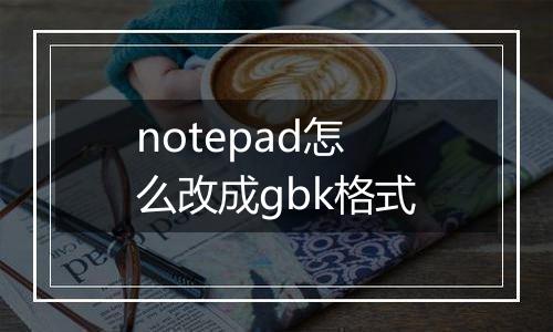 notepad怎么改成gbk格式