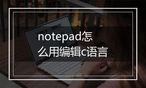 notepad怎么用编辑c语言
