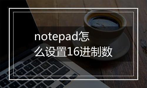 notepad怎么设置16进制数