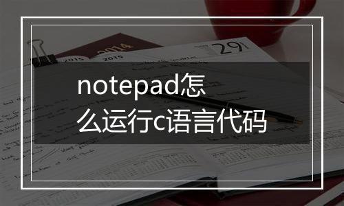 notepad怎么运行c语言代码