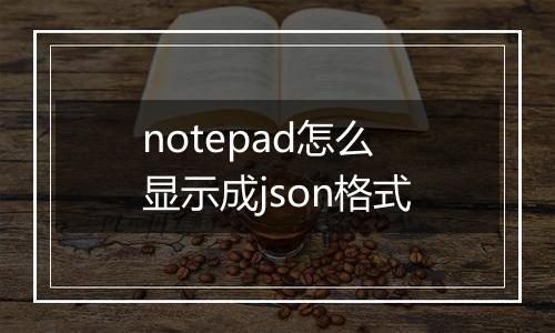 notepad怎么显示成json格式