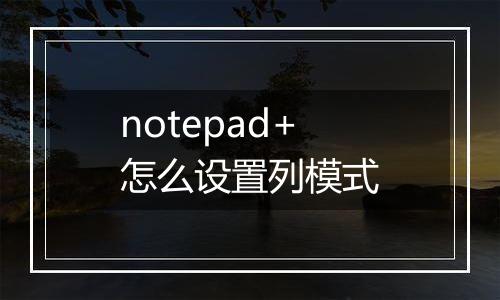 notepad+怎么设置列模式