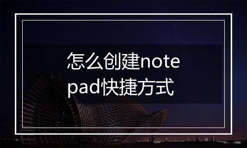 怎么创建notepad快捷方式