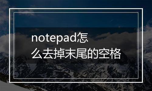 notepad怎么去掉末尾的空格