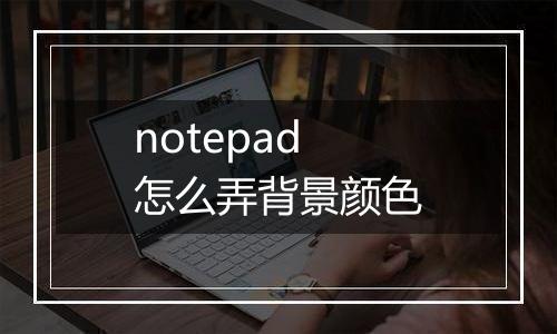 notepad怎么弄背景颜色