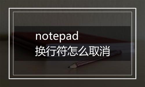 notepad换行符怎么取消