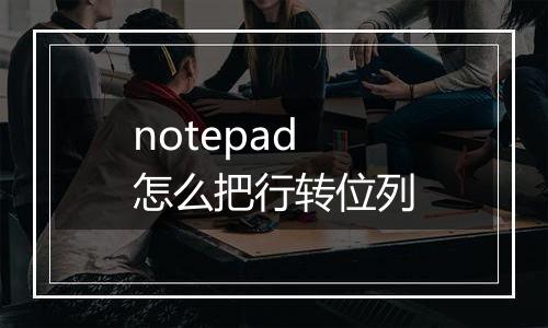 notepad怎么把行转位列