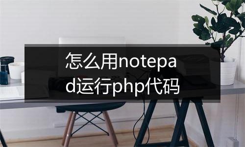 怎么用notepad运行php代码