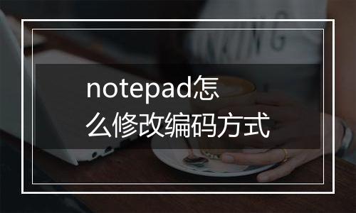 notepad怎么修改编码方式