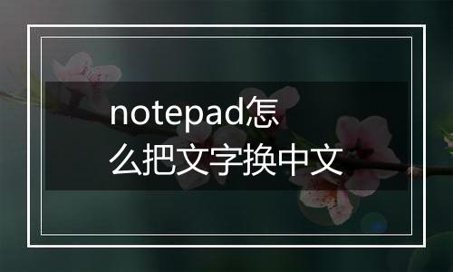 notepad怎么把文字换中文