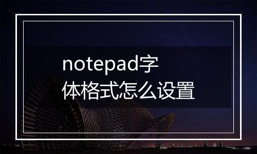 notepad字体格式怎么设置
