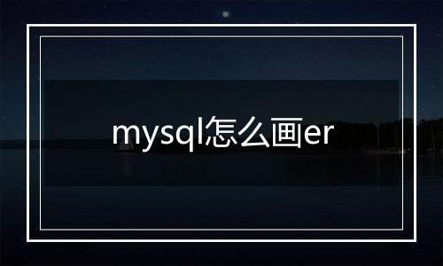 mysql怎么画er
