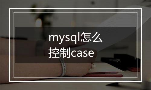 mysql怎么控制case