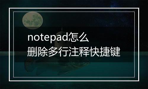 notepad怎么删除多行注释快捷键