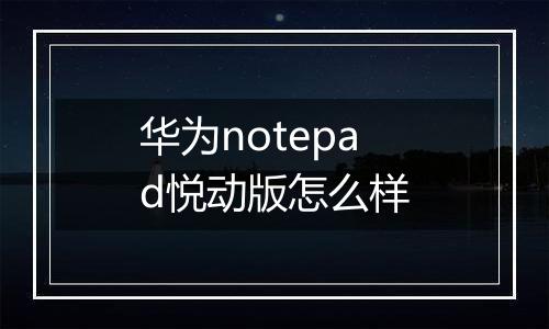 华为notepad悦动版怎么样