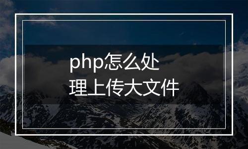 php怎么处理上传大文件