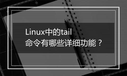 Linux中的tail命令有哪些详细功能?