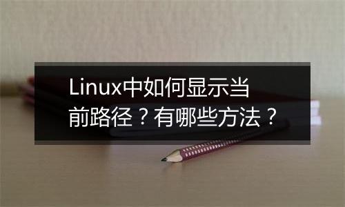 Linux中如何显示当前路径?有哪些方法?