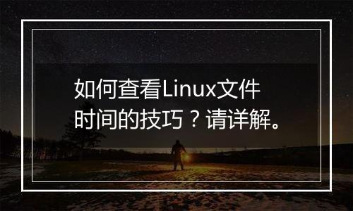 如何查看Linux文件时间的技巧？请详解。