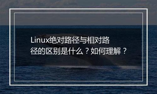 Linux绝对路径与相对路径的区别是什么?如何理解?