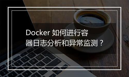 Docker 如何进行容器日志分析和异常监测？