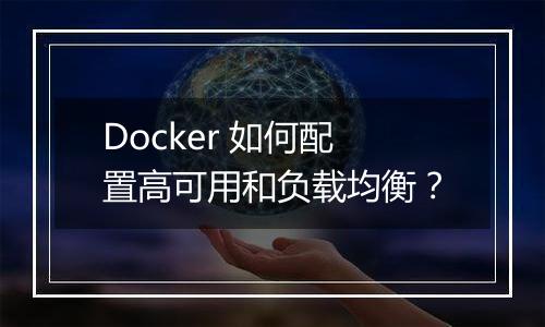 Docker 如何配置高可用和负载均衡？