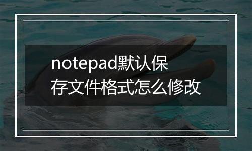 notepad默认保存文件格式怎么修改