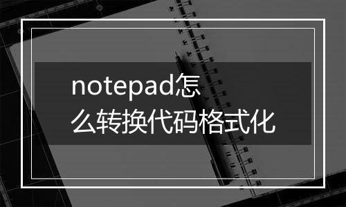 notepad怎么转换代码格式化