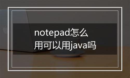 notepad怎么用可以用java吗