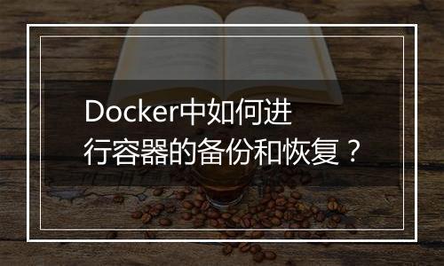Docker中如何进行容器的备份和恢复？