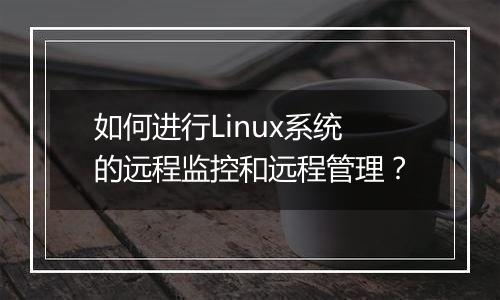 如何进行Linux系统的远程监控和远程管理？