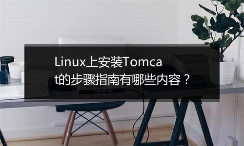 Linux上安装Tomcat的步骤指南有哪些内容?