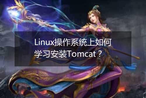 Linux操作系统上如何学习安装Tomcat?