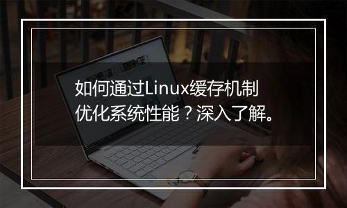 如何通过Linux缓存机制优化系统性能?深入了解。