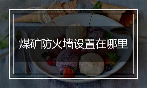 煤矿防火墙设置在哪里