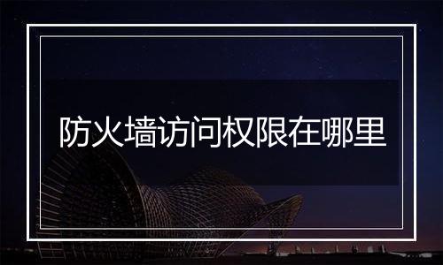 防火墙访问权限在哪里