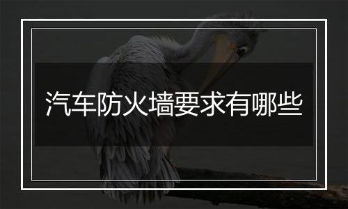 汽车防火墙要求有哪些