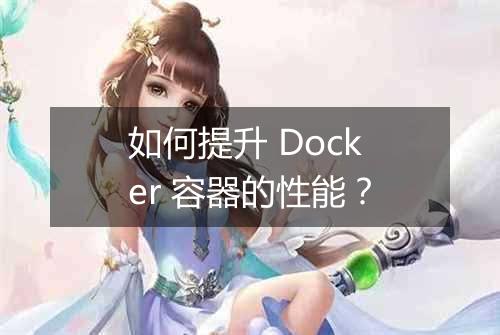 如何提升 Docker 容器的性能?