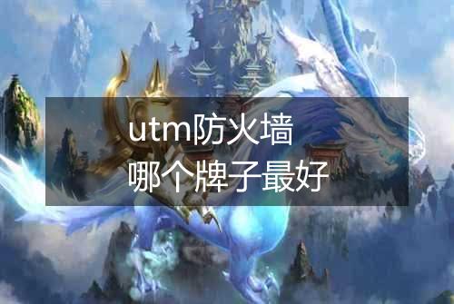 utm防火墙哪个牌子最好
