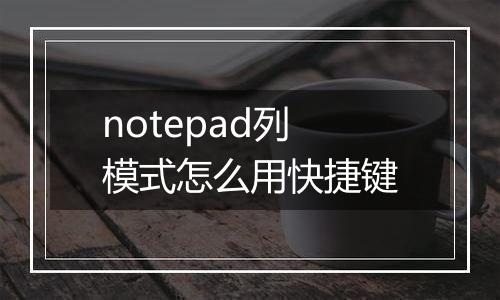 notepad列模式怎么用快捷键