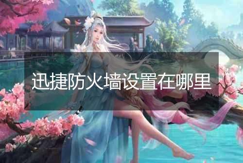 迅捷防火墙设置在哪里