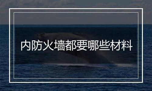 内防火墙都要哪些材料