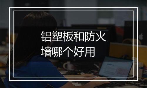 铝塑板和防火墙哪个好用