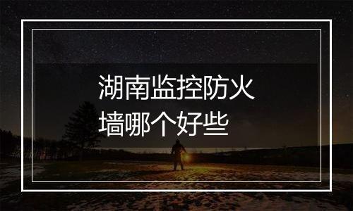 湖南监控防火墙哪个好些
