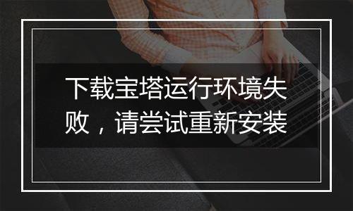 下载宝塔运行环境失败,请尝试重新安装