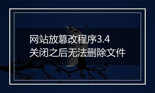 网站放篡改程序3.4 关闭之后无法删除文件