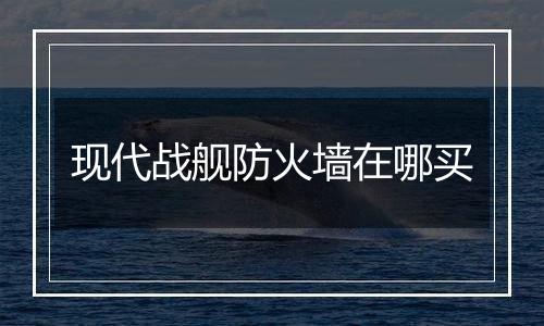 现代战舰防火墙在哪买