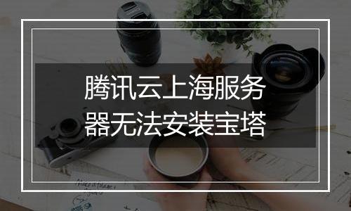 腾讯云上海服务器无法安装宝塔