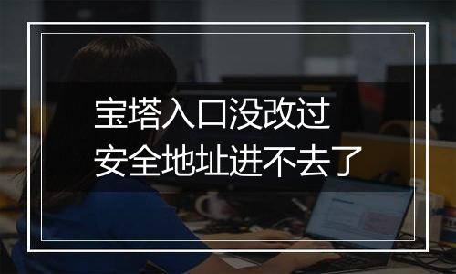 宝塔入口没改过 安全地址进不去了
